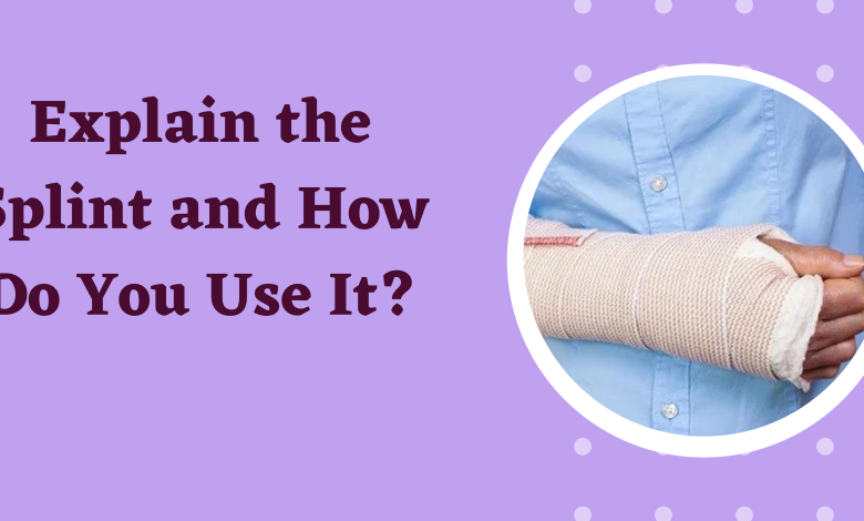 Explain the Splint and How Do You Use It